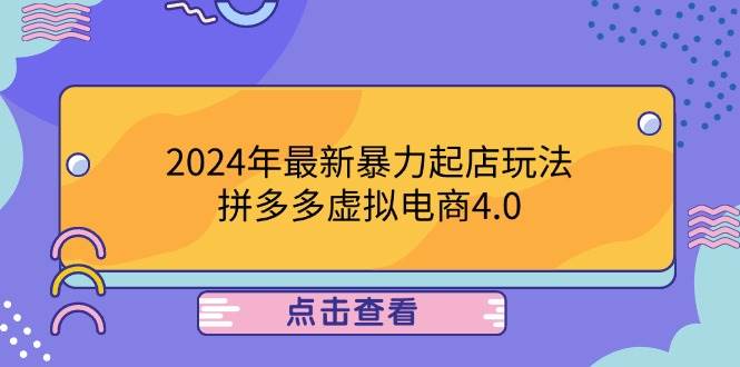 （12762期）2024年最新暴力起店玩法，拼多多虚拟电商4.0，24小时实现成交，单人可以..-云商网创