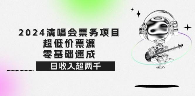 （12445期）2024演唱会票务项目！超低价票源，零基础速成，日收入超两千-云商网创