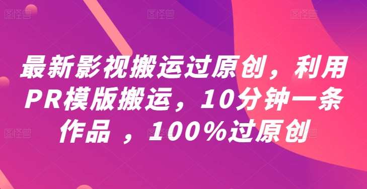 最新影视搬运过原创，利用PR模版搬运，10分钟一条作品 ，100%过原创【教程+PR模板】-云商网创