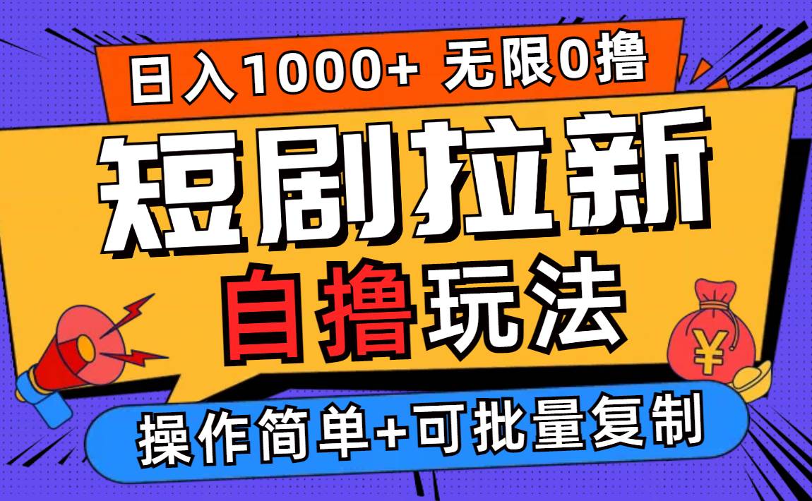 （12628期）2024短剧拉新自撸玩法，无需注册登录，无限零撸，批量操作日入过千-云商网创