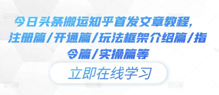 今日头条搬运知乎首发文章教程，注册篇/开通篇/玩法框架介绍篇/指令篇/实操篇等-云商网创