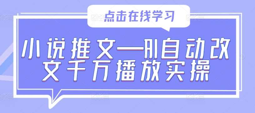 小说推文—AI自动改文千万播放实操-云商网创