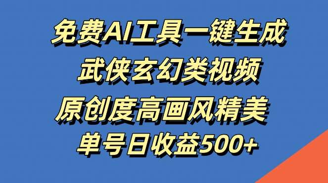 免费AI工具一键生成武侠玄幻类视频，原创度高画风精美，单号日收益几张【揭秘】-云商网创