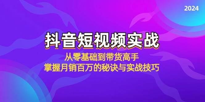 抖音短视频实战：从零基础到带货高手，掌握月销百万的秘诀与实战技巧-云商网创