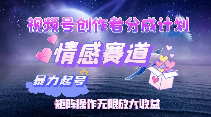 （12461期）视频号创作者分成项目之情感赛道，暴力起号，实现税后月入3W+矩阵操作…-云商网创