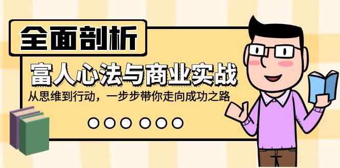 全面剖析富人心法与商业实战，从思维到行动，一步步带你走向成功之路-云商网创