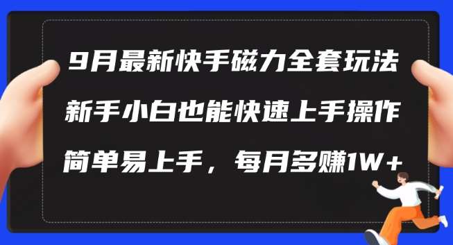 9月最新快手磁力玩法，新手小白也能操作，简单易上手，每月多赚1W+【揭秘】-云商网创