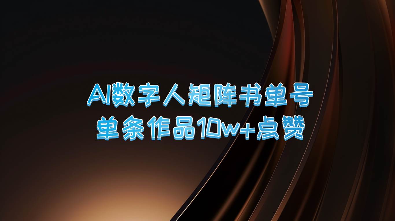 AI数字人矩阵书单号 单条作品10万+点赞，上万销量！-云商网创