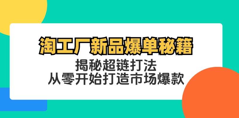 （12600期）淘工厂新品爆单秘籍：揭秘超链打法，从零开始打造市场爆款-云商网创