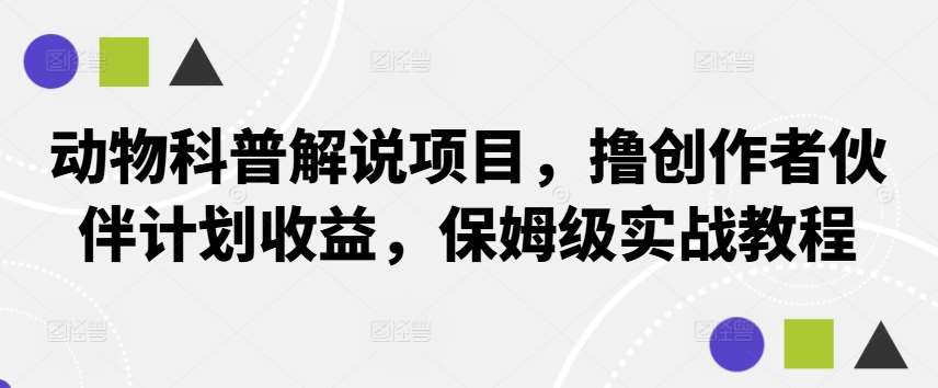 动物科普解说项目，撸创作者伙伴计划收益，保姆级实战教程-云商网创