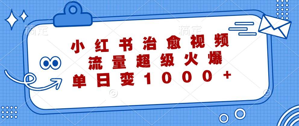 小红书治愈视频，流量超级火爆，单日变现1000+-云商网创