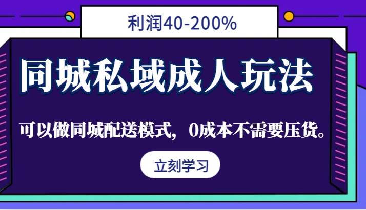 同城私域成人玩法，利润40-200%，可以做同城配送模式，0成本不需要压货。-云商网创