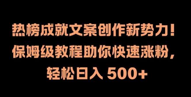 热榜成就文案创作新势力，保姆级教程助你快速涨粉，轻松日入 500+【揭秘】-云商网创