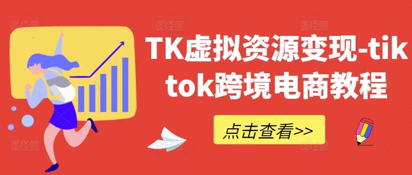 TK虚拟资源变现-tiktok跨境电商教程-云商网创