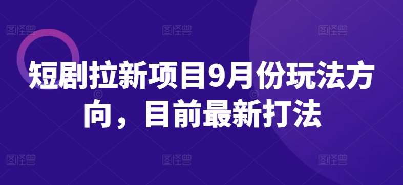 短剧拉新项目9月份玩法方向，目前最新打法-云商网创
