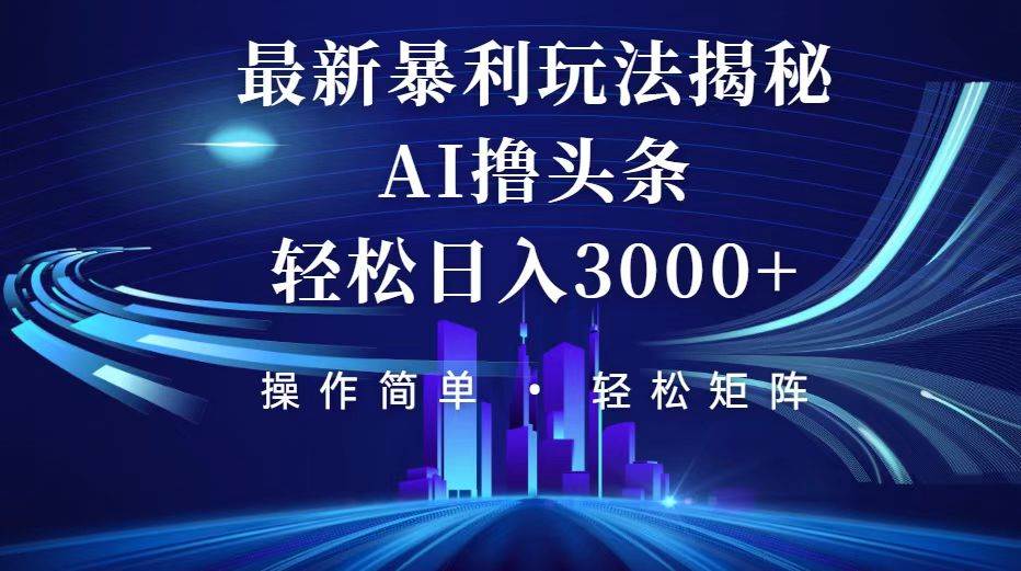 （12435期）今日头条最新暴利玩法揭秘，轻松日入3000+-云商网创