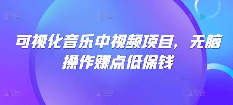 可视化音乐中视频项目，无脑操作赚点低保钱-云商网创