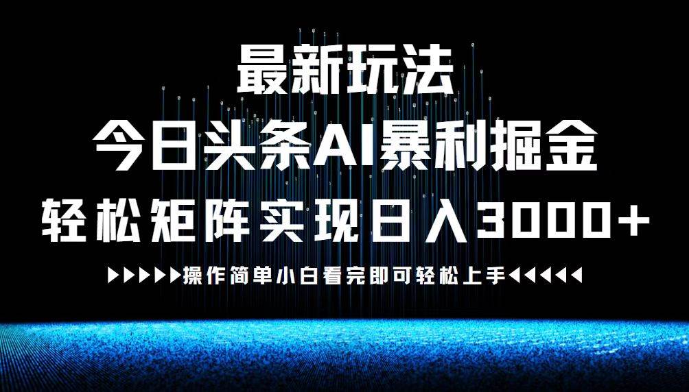 （12678期）最新今日头条AI暴利掘金玩法，轻松矩阵日入3000+-云商网创
