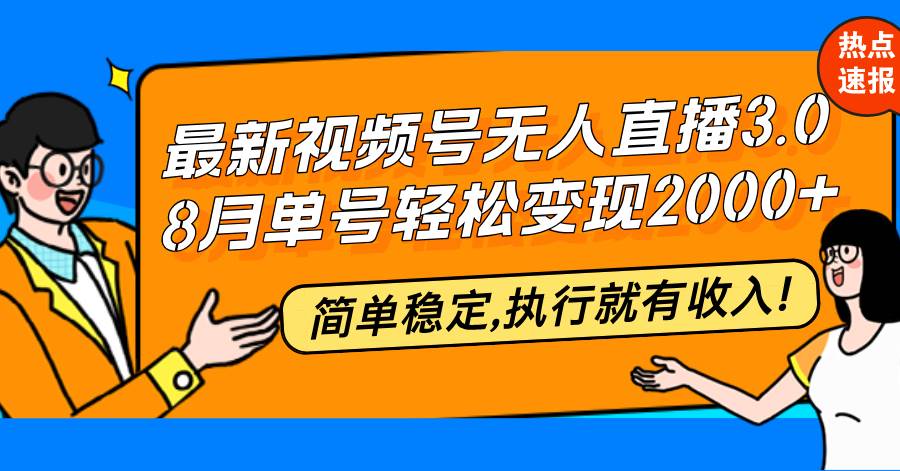 （12789期）最新视频号无人直播3.0, 8月单号变现20000+，简单稳定,执行就有收入!-云商网创