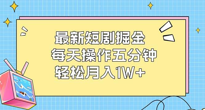 （12692期）最新短剧掘金：每天操作五分钟，轻松月入1W+-云商网创