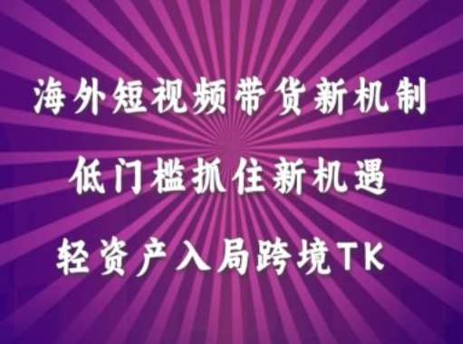 海外短视频Tiktok带货新机制，低门槛抓住新机遇，轻资产入局跨境TK-云商网创