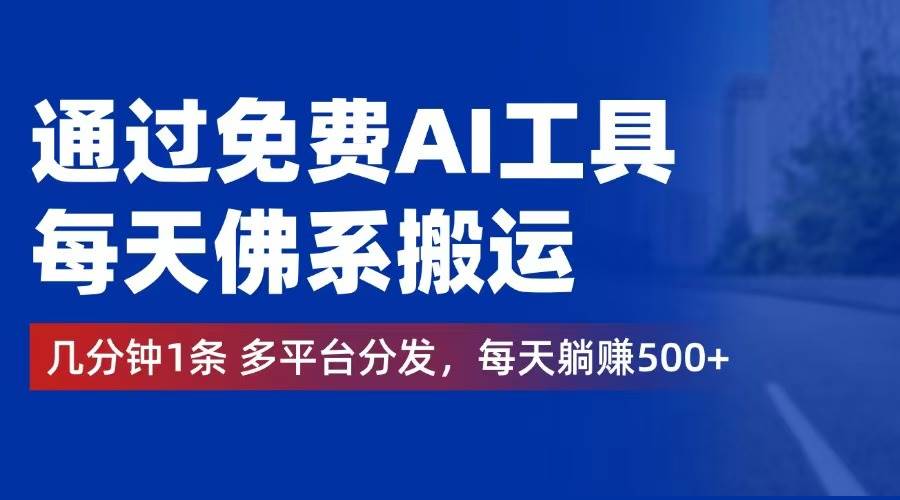 （12532期）通过免费AI工具，每天佛系搬运。几分钟1条多平台分发，每天躺赚500+-云商网创