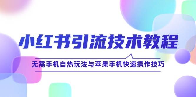 小红书引流技术教程：无需手机自热玩法与苹果手机快速操作技巧-云商网创