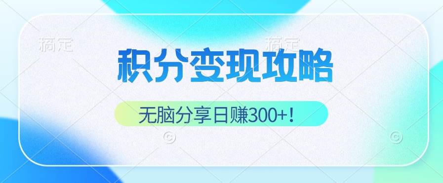 （12781期）积分变现攻略 带你实现稳健睡后收入，只需无脑分享日赚300+-云商网创