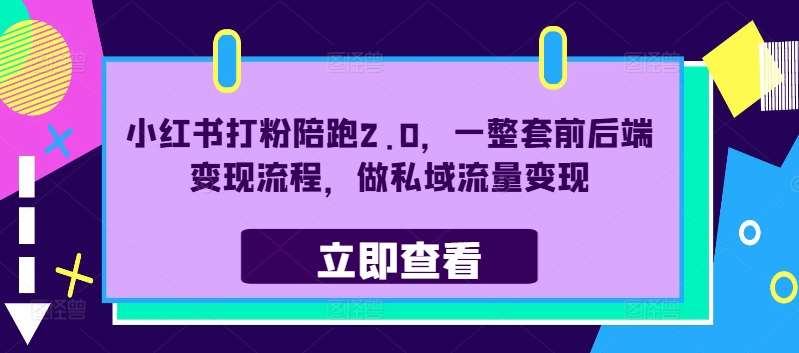 小红书打粉陪跑2.0，一整套前后端变现流程，做私域流量变现-云商网创