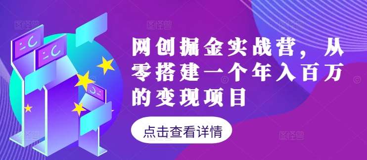 网创掘金实战营，从零搭建一个年入百万的变现项目（持续更新）-云商网创