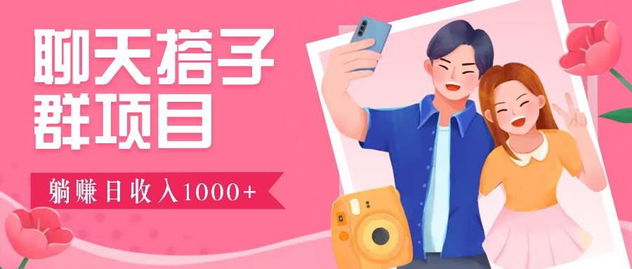 聊天搭子群项目：9.9元一单，全自动日入1000+，免费对接后台！-云商网创