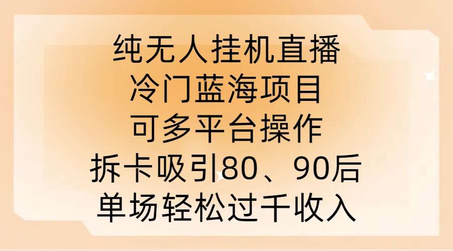 纯无人挂JI直播，冷门蓝海项目，可多平台操作，拆卡吸引80、90后，单场轻松过千收入【揭秘】-云商网创