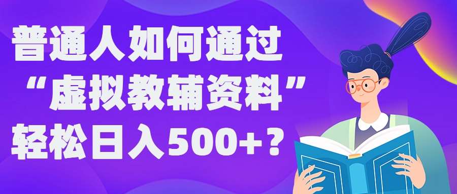 普通人如何通过“虚拟教辅”资料轻松日入500+?揭秘稳定玩法-云商网创