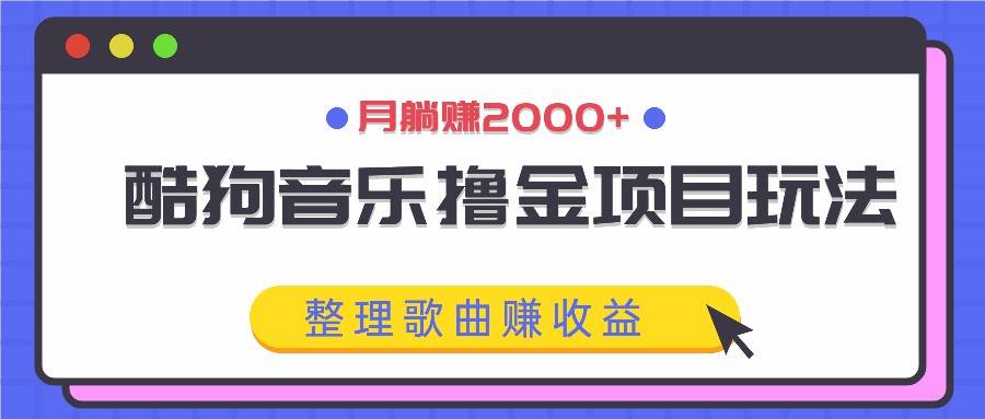 酷狗音乐撸金项目玩法，整理歌曲赚收益，月躺赚2000+-云商网创