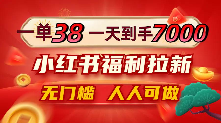 （12741期）一单38，一天到手7000+，小红书福利拉新，0门槛人人可做-云商网创