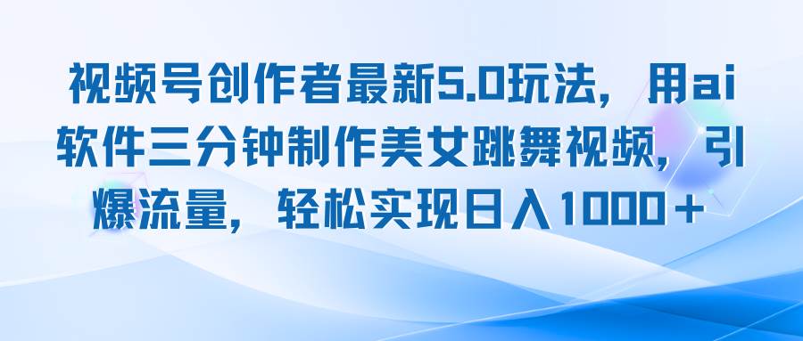 （12729期）视频号创作者最新5.0玩法，用ai软件三分钟制作美女跳舞视频 实现日入1000+-云商网创