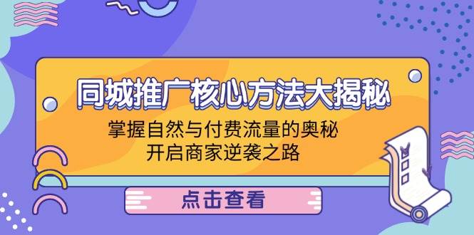 （12574期）同城推广核心方法大揭秘：掌握自然与付费流量的奥秘，开启商家逆袭之路-云商网创