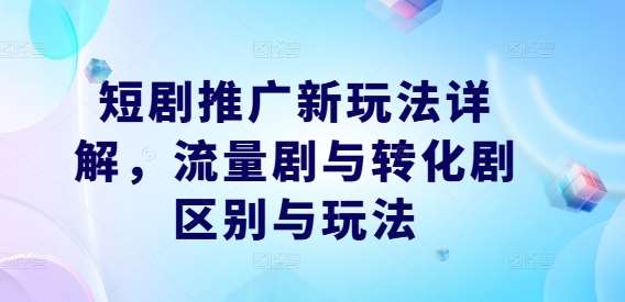 短剧推广新玩法详解，流量剧与转化剧区别与玩法-云商网创