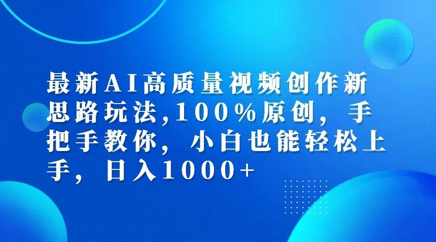 最新AI高质量视频创作新思路玩法,100%原创,手把手教你,小白也能轻松上手,日入1000+-云商网创