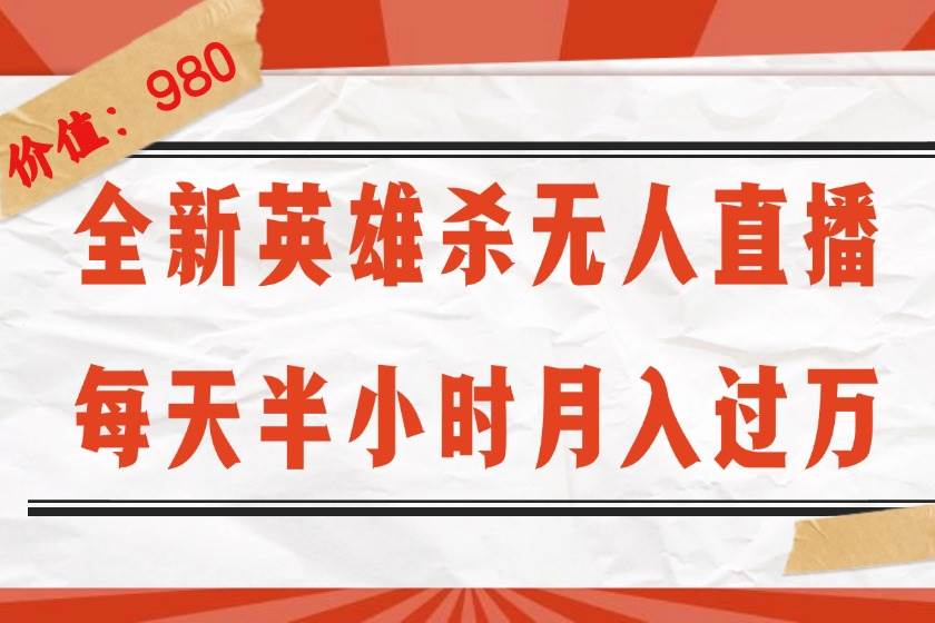 （12441期）全新英雄杀无人直播，每天半小时，月入过万，不封号，0粉开播完整教程-云商网创