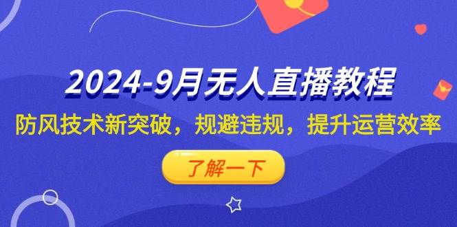 （12541期）2024-9月抖音无人直播教程：防风技术新突破，规避违规，提升运营效率-云商网创