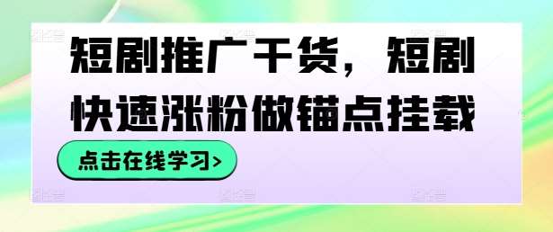 短剧推广干货，短剧快速涨粉做锚点挂载-云商网创