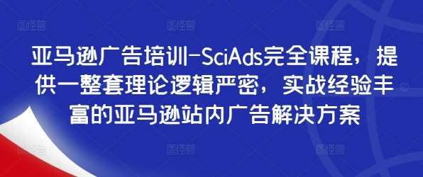 亚马逊广告培训-SciAds完全课程，提供一整套理论逻辑严密，实战经验丰富的亚马逊站内广告解决方案-云商网创