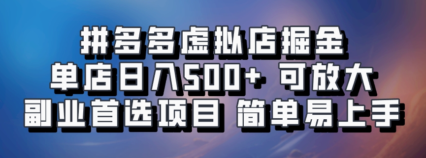 拼多多虚拟店掘金 单店日入500+ 可放大 副业首选项目 简单易上手-云商网创