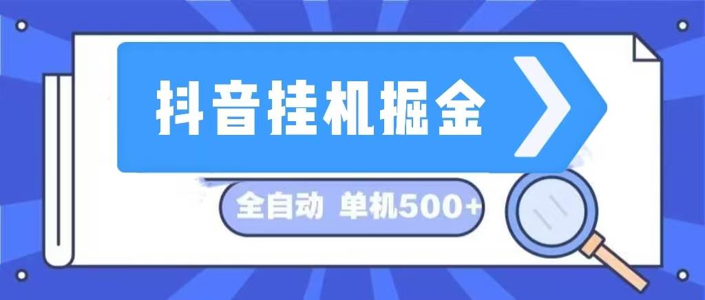 （13000期）抖音挂机掘金 日入500+ 全自动挂机项目 长久稳定 -云商网创