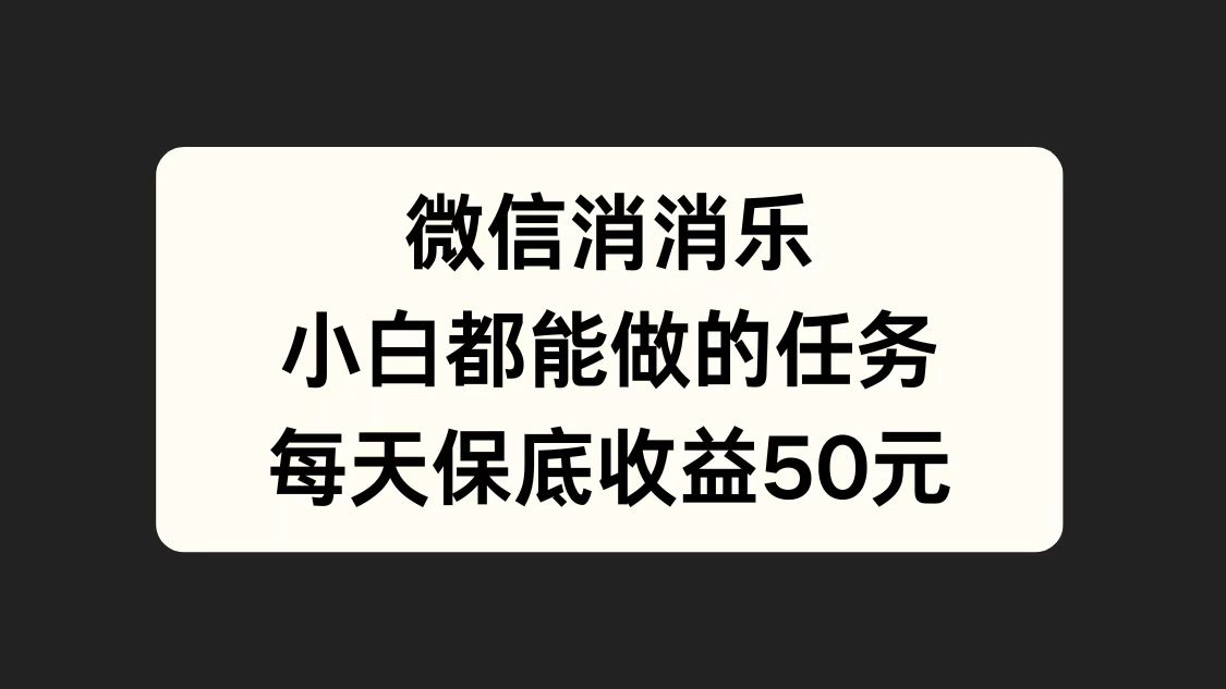微信消一消，小白都能做的任务，每天收益保底50元-云商网创