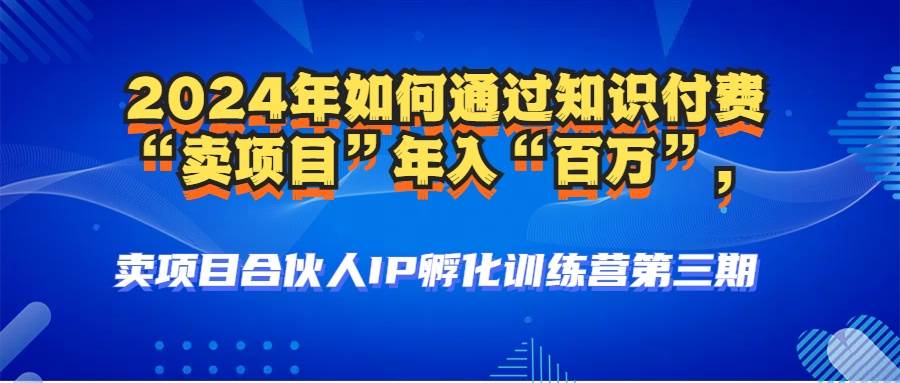 （12877期）2024年普通人如何通过知识付费“卖项目”年入“百万”人设搭建-黑科技…-云商网创
