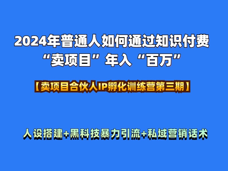 2024年普通人如何通过知识付费“卖项目”年入“百万”人设搭建-黑科技暴力引流-全流程-云商网创