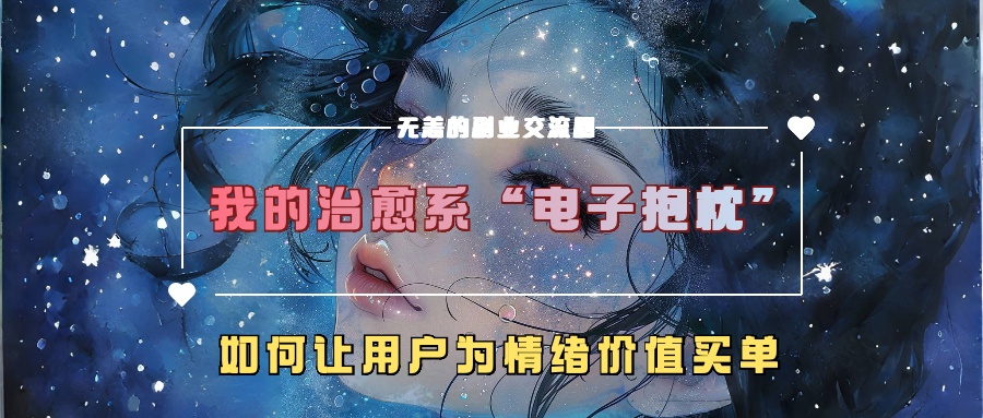 我的治愈系“电子抱枕”，如何让用户为情绪价值买单！-云商网创