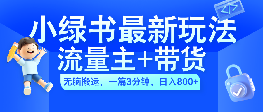 2024小绿书流量主+带货最新玩法，AI无脑搬运，一篇图文3分钟，日入800+-云商网创